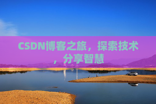 CSDN博客之旅,探索技术,分享智慧 CSDN博客之旅,探索技术,分享智慧